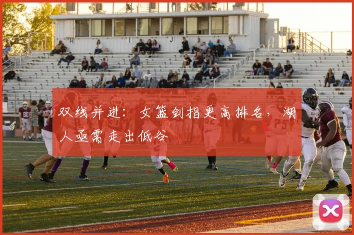 双线并进：女篮剑指更高排名，湖人亟需走出低谷