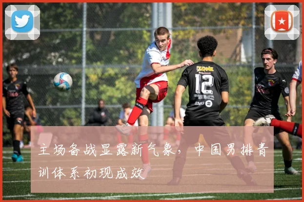 主场备战显露新气象，中国男排青训体系初现成效