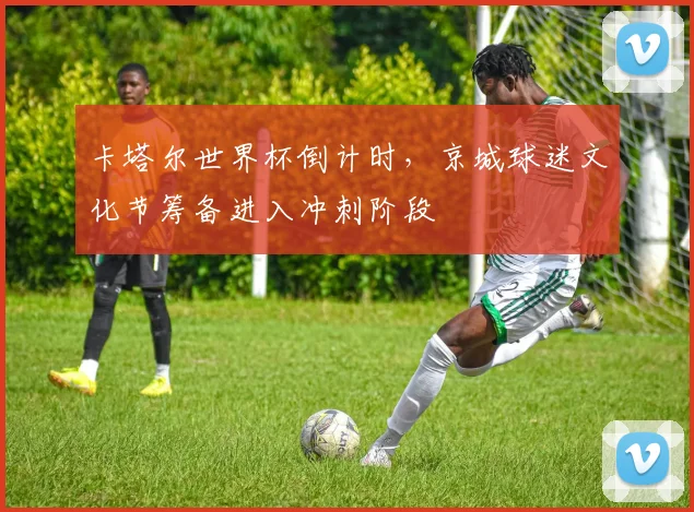 卡塔尔世界杯倒计时，京城球迷文化节筹备进入冲刺阶段