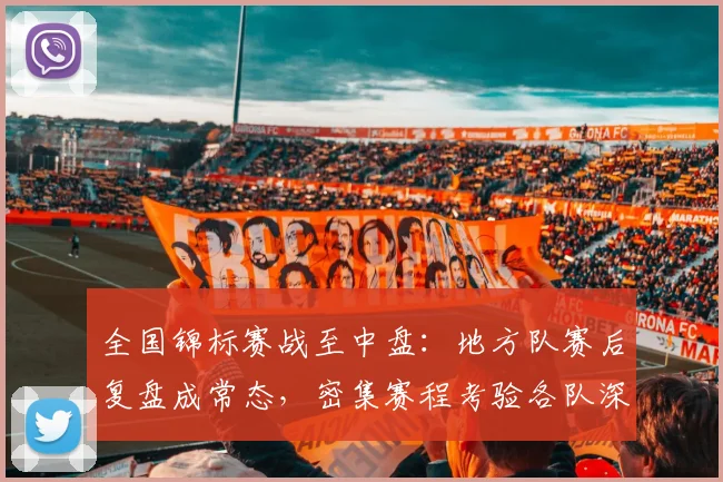 全国锦标赛战至中盘：地方队赛后复盘成常态，密集赛程考验各队深度