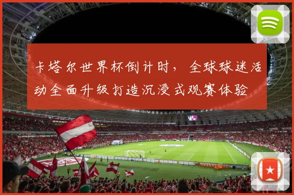 卡塔尔世界杯倒计时，全球球迷活动全面升级打造沉浸式观赛体验