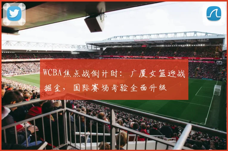 WCBA焦点战倒计时：广厦女篮迎战掘金，国际赛场考验全面升级