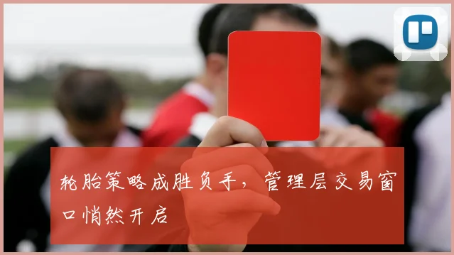 轮胎策略成胜负手，管理层交易窗口悄然开启