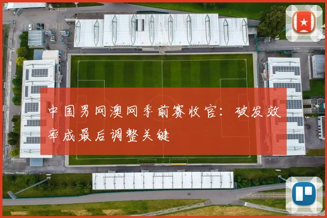 中国男网澳网季前赛收官：破发效率成最后调整关键